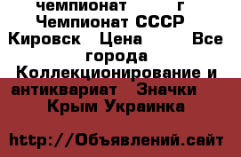 11.1) чемпионат : 1973 г - Чемпионат СССР - Кировск › Цена ­ 99 - Все города Коллекционирование и антиквариат » Значки   . Крым,Украинка